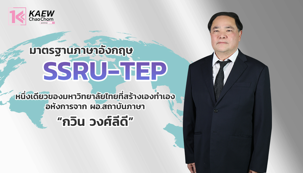 มาตรฐานภาษาอังกฤษ SSRU-TEP หนึ่งเดียวของมหาวิทยาลัยไทยที่สร้างเองทำเอง อหังการของ ผอ.สถาบันภาษา“กวิน วงศ์ลีดี”